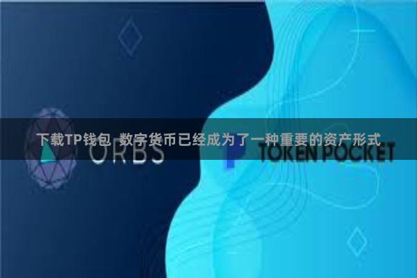 下载TP钱包 数字货币已经成为了一种重要的资产形式