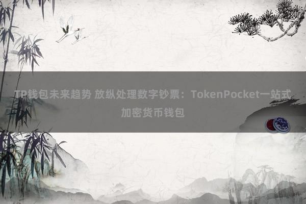 TP钱包未来趋势 放纵处理数字钞票：TokenPocket一站式加密货币钱包