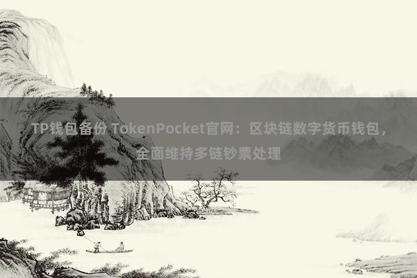 TP钱包备份 TokenPocket官网：区块链数字货币钱包，全面维持多链钞票处理