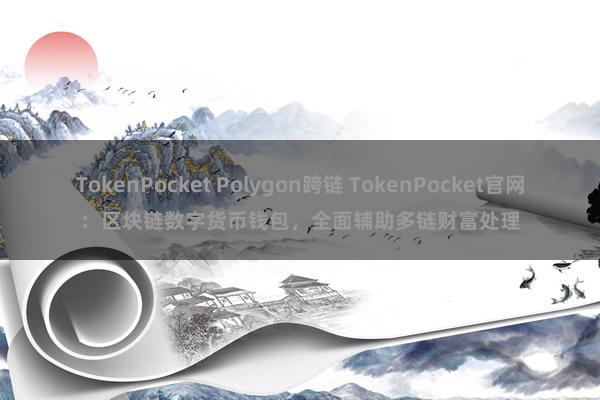 TokenPocket Polygon跨链 TokenPocket官网：区块链数字货币钱包，全面辅助多链财富处理