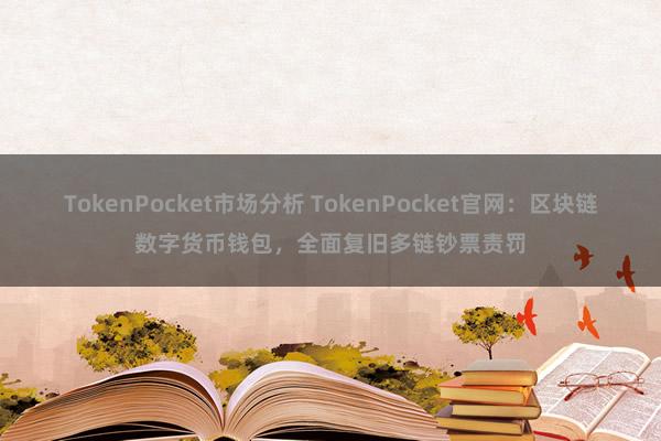 TokenPocket市场分析 TokenPocket官网：区块链数字货币钱包，全面复旧多链钞票责罚