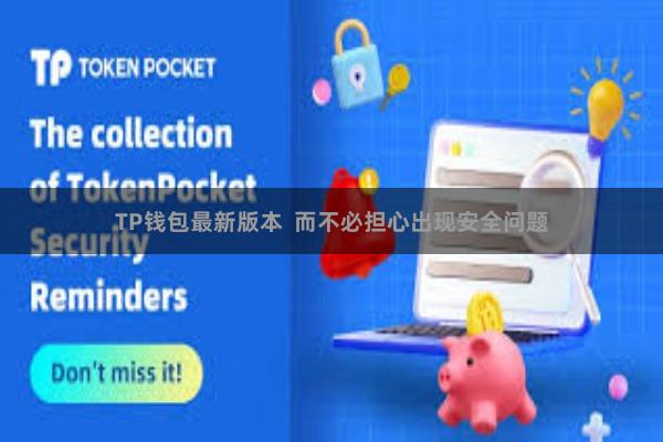 TP钱包最新版本  而不必担心出现安全问题