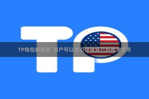 TP钱包新版本  用户可以放心存储自己的数字货币
