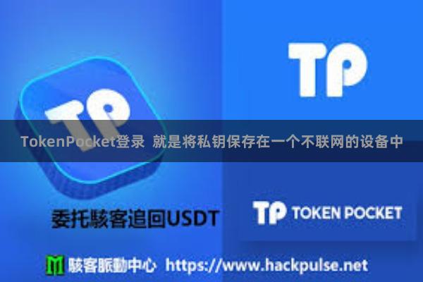 TokenPocket登录  就是将私钥保存在一个不联网的设备中